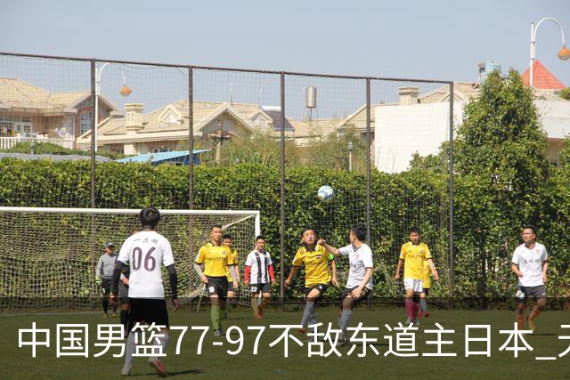 中国男篮77-97不敌东道主日本 无缘亚运会男篮决赛
